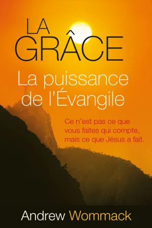 LA GRÂCE, LA PUISSANCE DE L’ÉVANGILE de Andrew Wommack